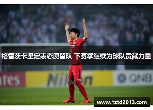 格雷茨卡坚定表态愿留队 下赛季继续为球队贡献力量