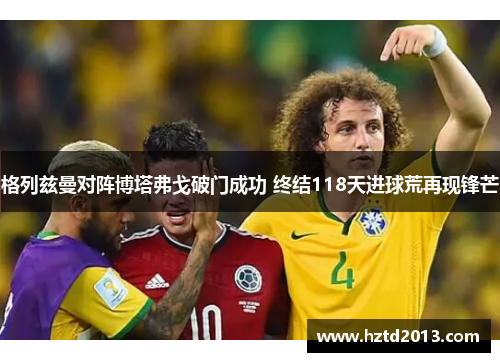 格列兹曼对阵博塔弗戈破门成功 终结118天进球荒再现锋芒