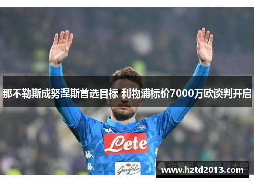那不勒斯成努涅斯首选目标 利物浦标价7000万欧谈判开启