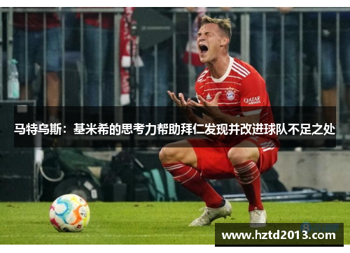 马特乌斯:基米希的思考力帮助拜仁发现并改进球队不足之处 马特乌斯:基米希的思考力帮助拜仁发现并改进球队不足之处