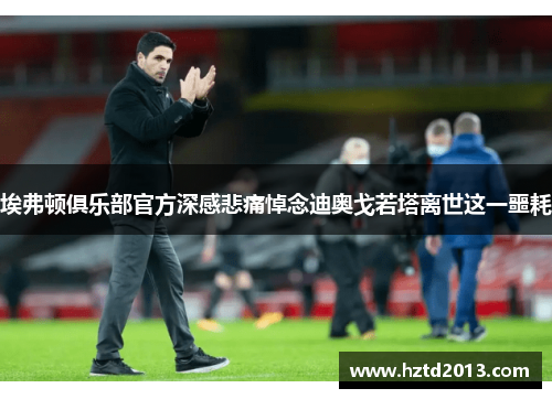 埃弗顿俱乐部官方深感悲痛悼念迪奥戈若塔离世这一噩耗