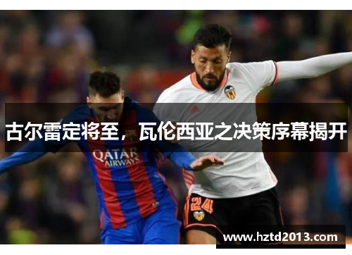 古尔雷定将至，瓦伦西亚之决策序幕揭开