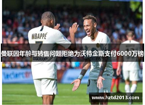 曼联因年龄与转售问题拒绝为沃特金斯支付6000万镑