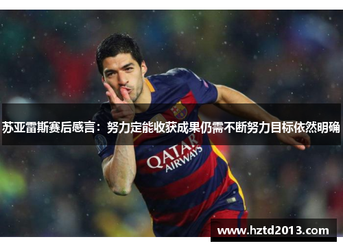 苏亚雷斯赛后感言：努力定能收获成果仍需不断努力目标依然明确