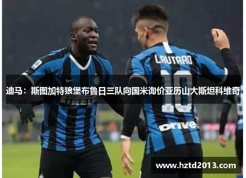 迪马:斯图加特狼堡布鲁日三队向国米询价亚历山大斯坦科维奇 迪马:斯图加特狼堡布鲁日三队向国米询价亚历山大斯坦科维奇