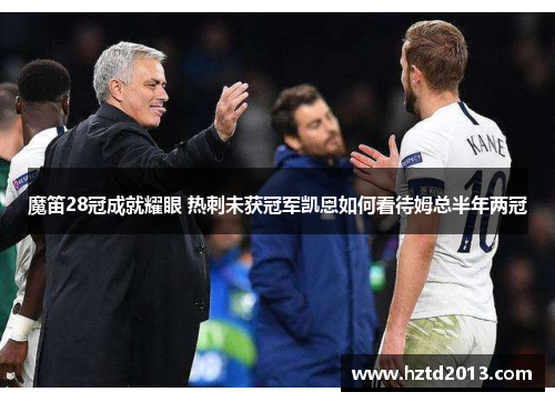 魔笛28冠成就耀眼 热刺未获冠军凯恩如何看待姆总半年两冠